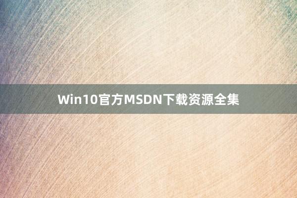 Win10官方MSDN下载资源全集